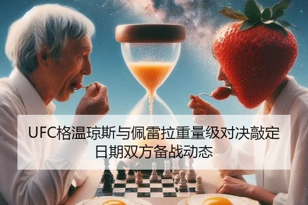 UFC格温琼斯与佩雷拉重量级对决敲定日期双方备战动态