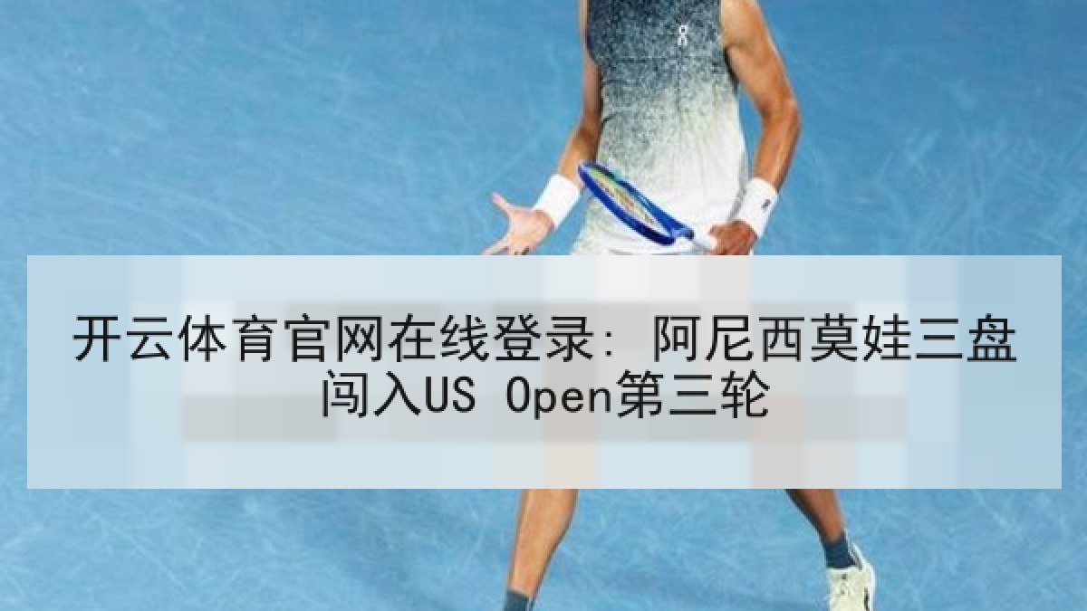 开云体育官网在线登录: 阿尼西莫娃三盘闯入US Open第三轮