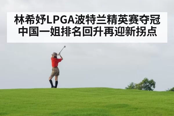 林希妤LPGA波特兰精英赛夺冠 中国一姐排名回升再迎新拐点