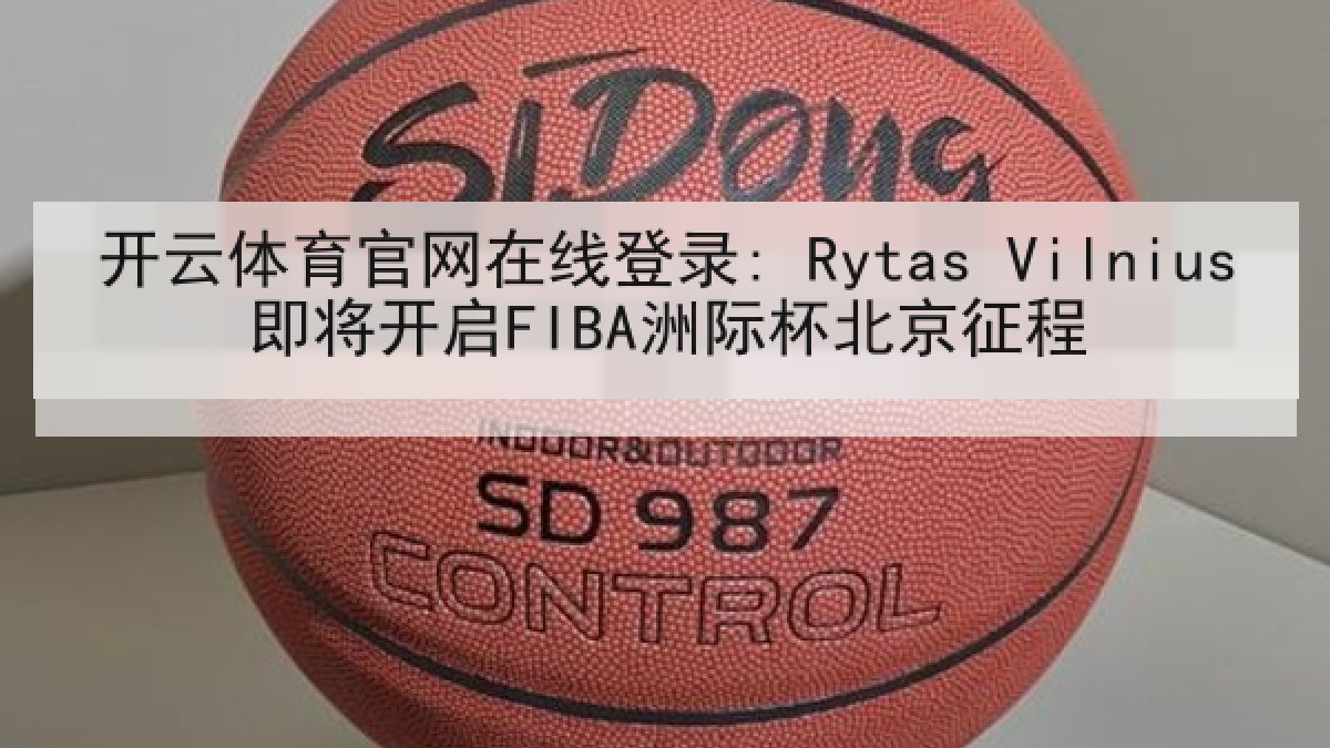 开云体育官网在线登录: Rytas Vilnius即将开启FIBA洲际杯北京征程