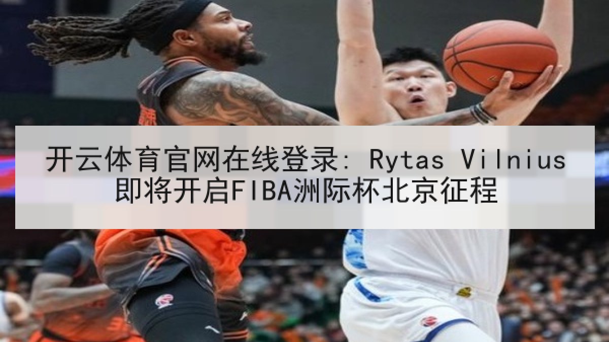 开云体育官网在线登录: Rytas Vilnius即将开启FIBA洲际杯北京征程